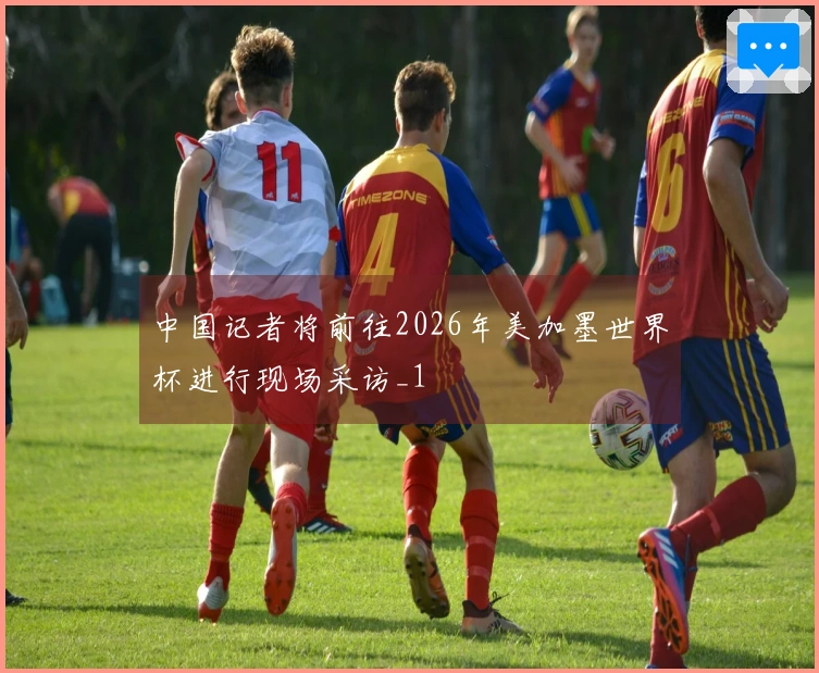中国记者将前往2026年美加墨世界杯进行现场采访_1